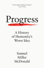 Progress : A History of Humanity's Worst Idea - Samuel Miller McDonald