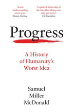 Progress : A History of Humanity's Worst Idea - Samuel Miller McDonald