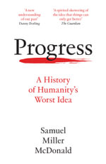 Progress : A History of Humanityâs Worst Idea - Samuel Miller McDonald