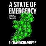 A State of Emergency : The Story of Ireland's Covid Crisis - Richard Chambers