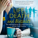 Life, Death and Biscuits : The inspiring diaries of a Critical Care nurse on the Covid front line - Anthea Allen