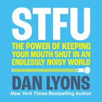 STFU : The Power of Keeping Your Mouth Shut in a World That Won't Stop Talking - Dan Lyons