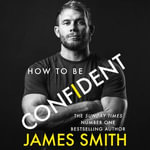 How to Be Confident : The new book from the international number 1 bestselling author - James Smith