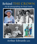 Behind the Crown : My Life Photographing the Royal Family - Arthur Edwards