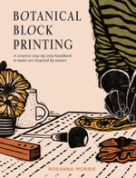 Botanical Block Print : A Creative Step-by-Step Handbook to Make Art Inspired by Nature - Rosanna Morris