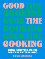 Good Time Cooking : Show-Stopping Menus for Easy Entertaining - Rosie Mackean