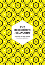 The Beekeeper's Field Guide : Everything you need to know, from honey to the hive - Meredith May