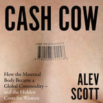 Cash Cow : How the maternal body became a global commodity - and the hidden costs for women - Alev Scott