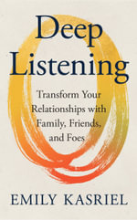 Deep Listening : Transform Your Relationships with Family, Friends, and Foes - Emily Kasriel