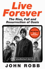 Live Forever : The Rise, Fall and Resurrection of Oasis - John Robb