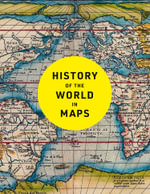 History of the World in Maps : The Ultimate Cartographic Exploration of Our Past - Philip Parker