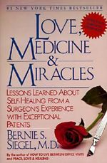 Love, Medicine and Miracles : Lessons Learned about Self-Healing from a Surgeon's Experience with Exceptional Patients - Bernie S. Siegel