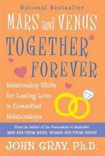 Mars and Venus Together Forever : Relationship Skills for Lasting Love in Committed Relationships - John Gray