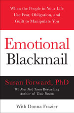 Emotional Blackmail : When the People in Your Life Use Fear, Obligation, and Guilt to Manipulate You - Susan Forward