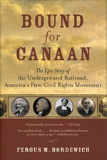 Bound for Canaan : The Epic Story of the Underground Railroad, America's First Civil Rights Movement,  - Fergus M. Bordewich