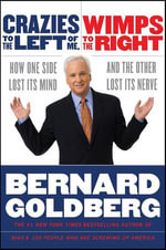 Crazies to the Left of Me, Wimps to the Right : How One Side Lost Its Mind and the Other Lost Its Nerve - Bernard Goldberg