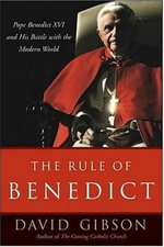 The Rule of Benedict : Pope Benedict XVI and His Battle with the Modern World - David Gibson