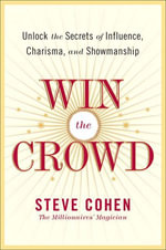 Win the Crowd : Unlock the Secrets of Influence, Charisma, and Showmanship - Steve Cohen