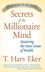Secrets of the Millionaire Mind : Mastering the Inner Game of Wealth - T. Harv Eker