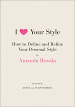 I Love Your Style : How to Define and Refine Your Personal Style - Amanda Brooks