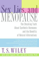 Sex, Lies, and Menopause : The Shocking Truth About Synthetic Hormones and the Benefits of Natural Alternatives - T. S. Wiley