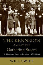 The Kennedys Amidst the Gathering Storm : A Thousand Days in London, 1938-1940 - Will Swift