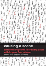 Causing a Scene : Extraordinary Pranks in Ordinary Places with Improv Everywhere - Charlie Todd