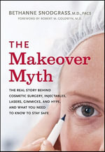 The Makeover Myth : The Real Story Behind Cosmetic Surgery, Injectables, Lasers, Gimmicks, and Hype, and What You Need to Know to Stay Safe - Bethanne Snodgrass