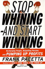 Stop Whining--and Start Winning : Recharging People, Re-Igniting Passion, and PUMPING UP Profits - Frank Pacetta