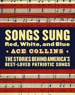 Songs Sung Red, White, and Blue : The Stories Behind America's Best-Loved Patriotic Songs - Ace Collins