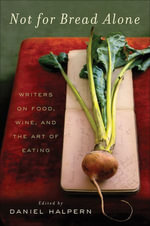 Not for Bread Alone : Writers on Food, Wine, and the Art of Eating - Daniel Halpern