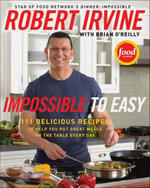 Impossible to Easy : 111 Delicious Recipes to Help You Put Great Meals on the Table Every Day - Robert Irvine