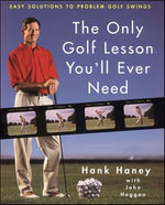 The Only Golf Lesson You'll Ever Need : Easy Solutions to Problem Golf Swings - Hank Haney