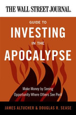 The Wall Street Journal Guide to Investing in the Apocalypse : Make Money by Seeing Opportunity Where Others See Peril - James Altucher