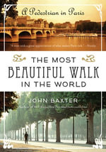 The Most Beautiful Walk in the World : A Pedestrian in Paris - John Baxter