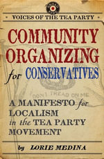 Community Organizing for Conservatives : A Manifesto for Localism in the Tea Party Movement - Lorie Medina
