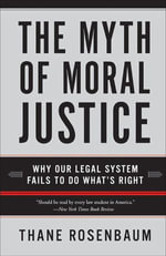 The Myth of Moral Justice : Why Our Legal System Fails to Do What's Right - Thane Rosenbaum