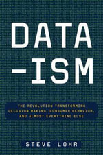 Data-ism : The Revolution Transforming Decision Making, Consumer Behavior, and Almost Everything Else - Steve Lohr