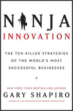 Ninja Innovation : The Ten Killer Strategies of the World's Most Successful Businesses - Gary Shapiro