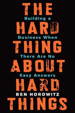The Hard Thing about Hard Things : Building a Business When There Are No Easy Answers - Ben Horowitz