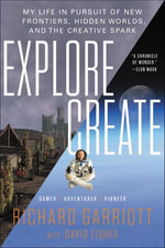 Explore/Create : My Life in Pursuit of New Frontiers, Hidden Worlds, and the Creative Spark - Richard Garriott