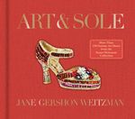 Art & Sole : A Spectacular Selection of More Than 150 Fantasy Art Shoes from the Stuart Weitzman Collection - Jane Weitzman