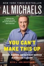You Can't Make This Up : Miracles, Memories, and the Perfect Marriage of Sports and Television - Al Michaels