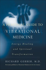A Practical Guide to Vibrational Medicine : Energy Healing and Spiritual Transformation - Richard Gerber