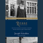 Rebbe : The Life and Teachings of Menachem M. Schneerson, the Most Influential Rabbi in Modern History - Joseph Telushkin