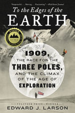 To the Edges of the Earth : 1909, the Race for the Three Poles, and the Climax of the Age of Exploration - Edward J. Larson