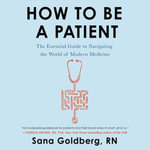How to Be a Patient : The Essential Guide to Navigating the World of Modern Medicine - Ann Marie Gideon