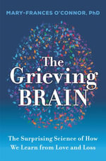 The Grieving Brain : The Surprising Science of How We Learn from Love and Loss - Mary-Frances O'Connor