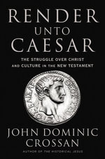 Render Unto Caesar : The Struggle Over Christ and Culture in the New Testament - John Dominic Crossan