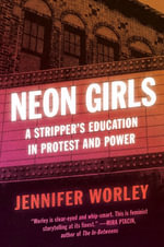 Neon Girls : A Stripper's Education In Protest And Power - Jennifer Worley